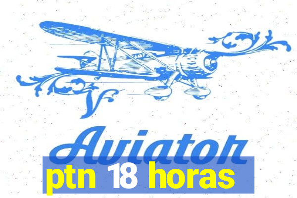 ptn 18 horas